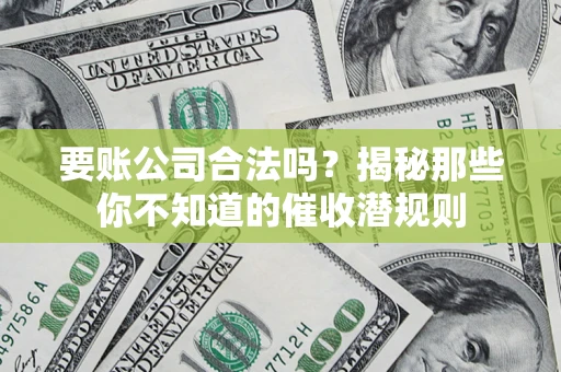 济南要账公司合法吗？揭秘那些你不知道的催收潜规则