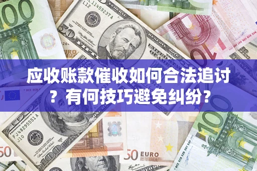 济南应收账款催收如何合法追讨？有何技巧避免纠纷？