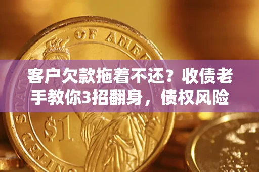 济南客户欠款拖着不还?收债老手教你3招翻身,债权风险直降80% 济南客户欠款拖着不还?收债老手教你3招翻身,债权风险直降80%