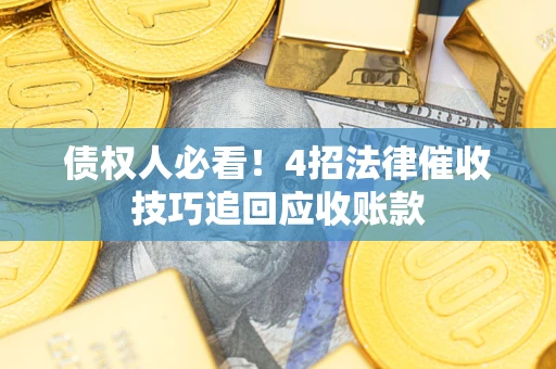 济南债权人必看!4招法律催收技巧追回应收账款 济南债权人必看!4招法律催收技巧追回应收账款