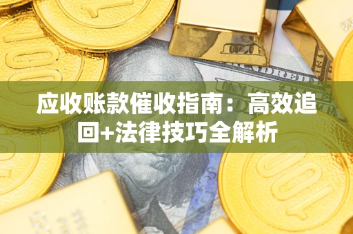 济南应收账款催收指南：高效追回+法律技巧全解析