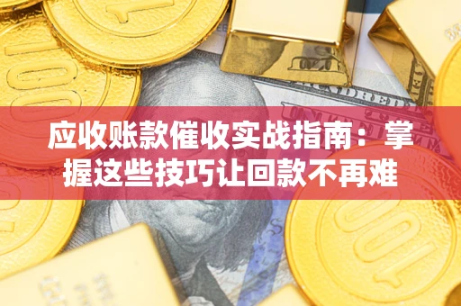 济南应收账款催收实战指南：掌握这些技巧让回款不再难